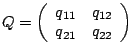 $
Q=
\left(
\begin{array}{cc}
q_{11}& q_{12}\cr
q_{21}& q_{22}
\end{array}
\right)
$